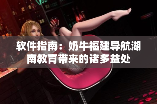软件指南：奶牛福建导航湖南教育带来的诸多益处