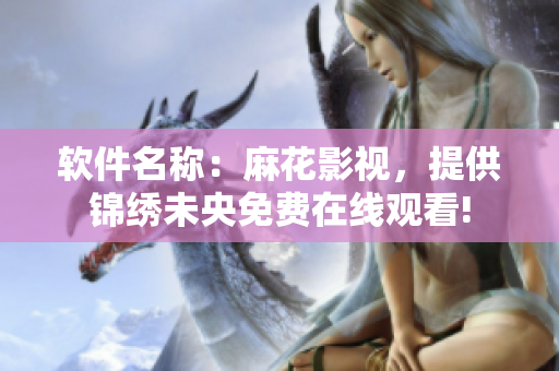 软件名称：麻花影视，提供锦绣未央免费在线观看!