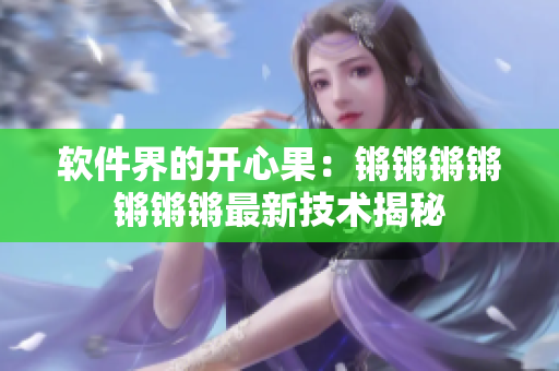 软件界的开心果：锵锵锵锵锵锵锵最新技术揭秘