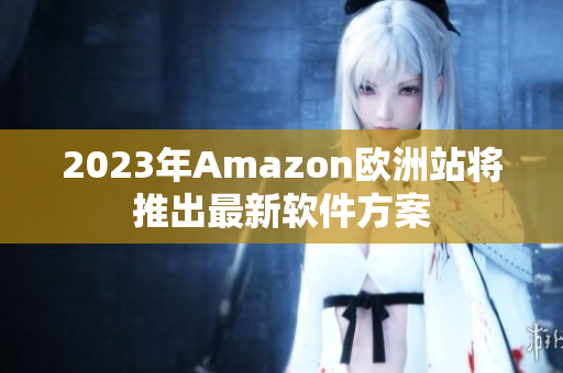 2023年Amazon欧洲站将推出最新软件方案
