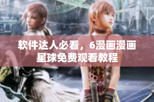 软件达人必看，6漫画漫画星球免费观看教程