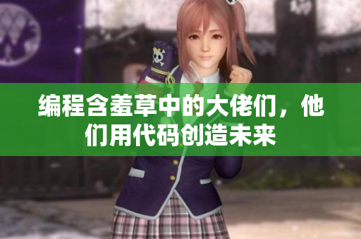 编程含羞草中的大佬们，他们用代码创造未来