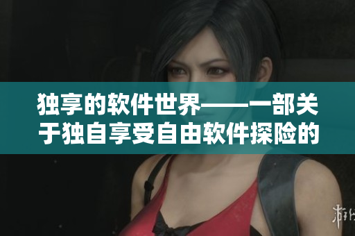 独享的软件世界——一部关于独自享受自由软件探险的动画