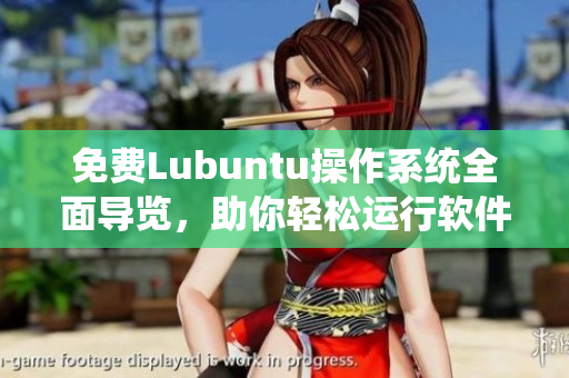 免费Lubuntu操作系统全面导览，助你轻松运行软件
