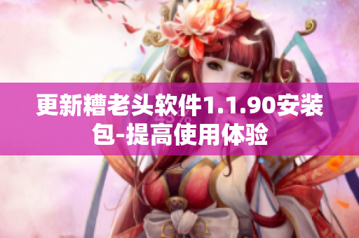 更新糟老头软件1.1.90安装包-提高使用体验