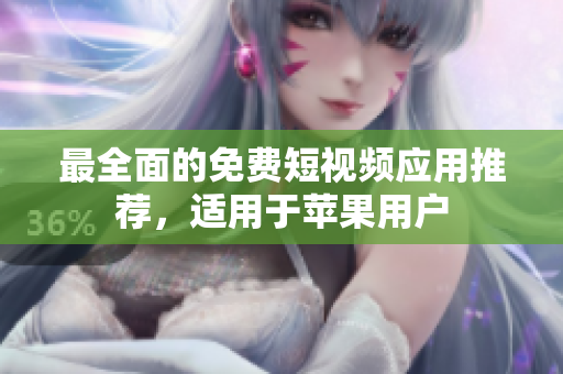 最全面的免费短视频应用推荐，适用于苹果用户