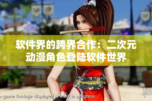 软件界的跨界合作：二次元动漫角色登陆软件世界