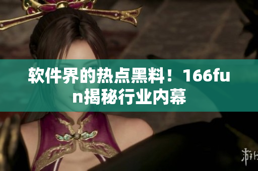 软件界的热点黑料！166fun揭秘行业内幕