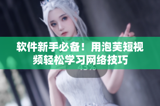 软件新手必备！用泡芙短视频轻松学习网络技巧