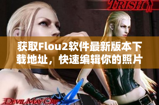 获取Flou2软件最新版本下载地址，快速编辑你的照片