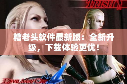 糟老头软件最新版：全新升级，下载体验更优！