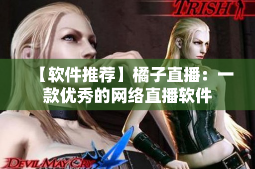 【软件推荐】橘子直播：一款优秀的网络直播软件