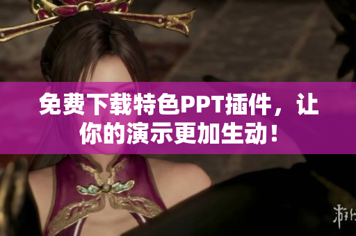 免费下载特色PPT插件，让你的演示更加生动！