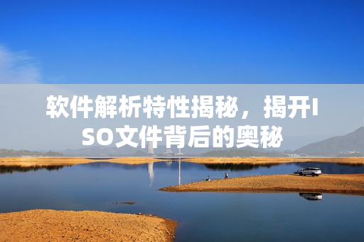 软件解析特性揭秘，揭开ISO文件背后的奥秘