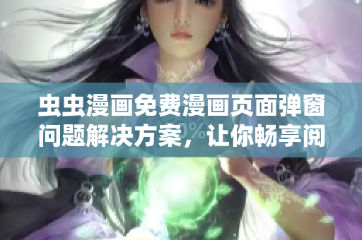 虫虫漫画免费漫画页面弹窗问题解决方案，让你畅享阅读乐趣