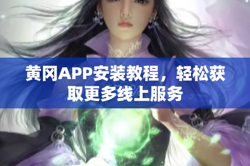 黄冈APP安装教程，轻松获取更多线上服务