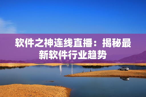 软件之神连线直播：揭秘最新软件行业趋势