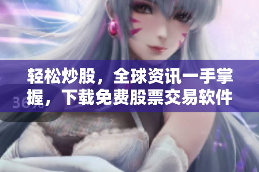 轻松炒股，全球资讯一手掌握，下载免费股票交易软件APP