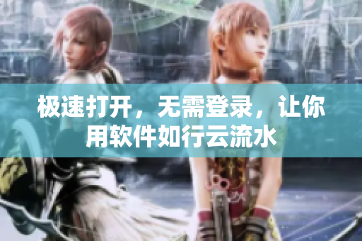 极速打开，无需登录，让你用软件如行云流水