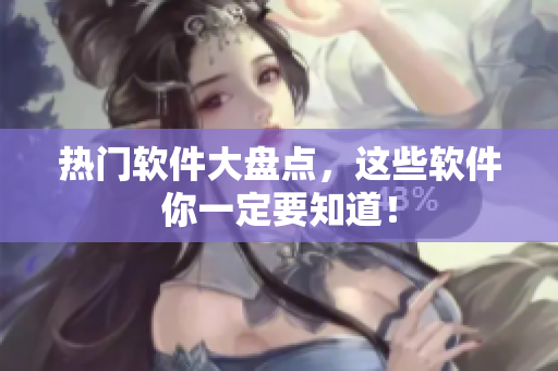 热门软件大盘点，这些软件你一定要知道！