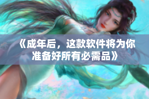 《成年后，这款软件将为你准备好所有必需品》