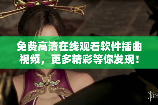 免费高清在线观看软件插曲视频，更多精彩等你发现！