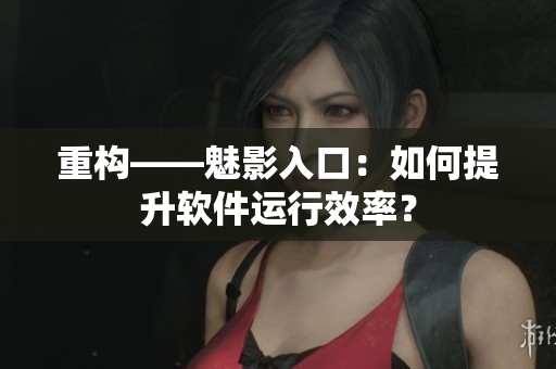 重构——魅影入口：如何提升软件运行效率？