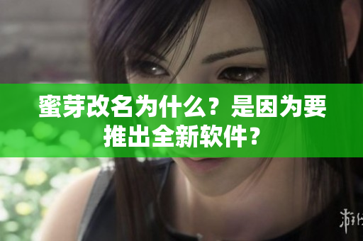 蜜芽改名为什么？是因为要推出全新软件？