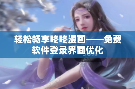 轻松畅享咚咚漫画——免费软件登录界面优化
