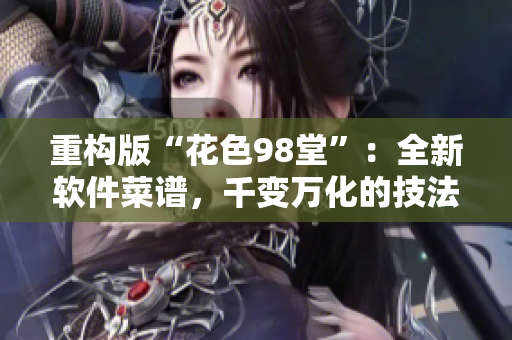 重构版“花色98堂”：全新软件菜谱，千变万化的技法分享