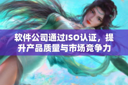 软件公司通过ISO认证，提升产品质量与市场竞争力