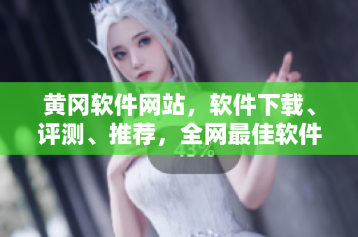 黄冈软件网站，软件下载、评测、推荐，全网最佳软件下载平台！