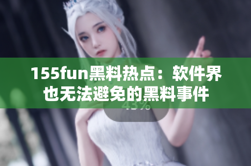 155fun黑料热点：软件界也无法避免的黑料事件