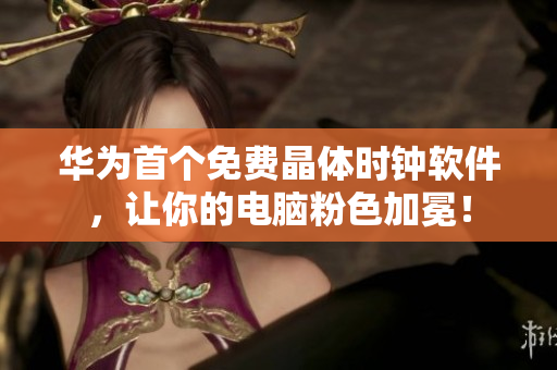 华为首个免费晶体时钟软件，让你的电脑粉色加冕！