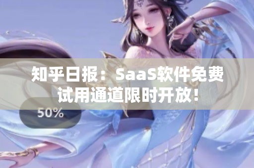 知乎日报：SaaS软件免费试用通道限时开放！