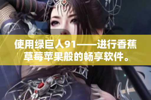 使用绿巨人91——进行香蕉草莓苹果般的畅享软件。