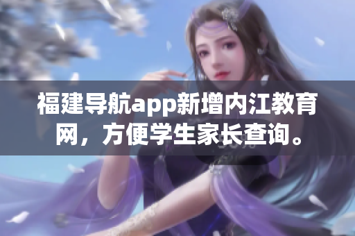 福建导航app新增内江教育网，方便学生家长查询。