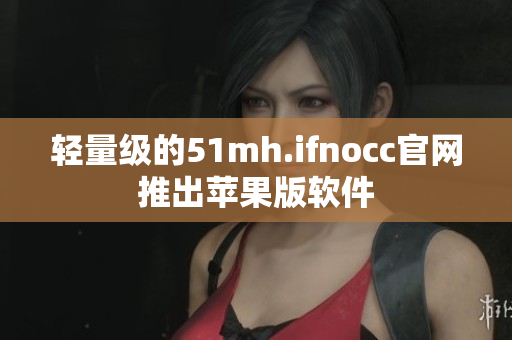轻量级的51mh.ifnocc官网推出苹果版软件