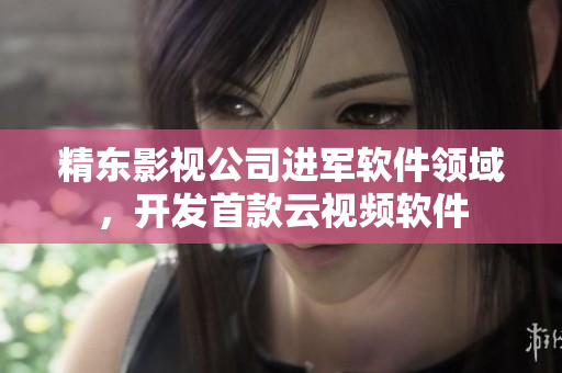 精东影视公司进军软件领域，开发首款云视频软件