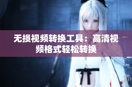 无损视频转换工具：高清视频格式轻松转换