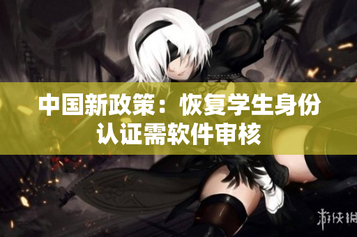 中国新政策：恢复学生身份认证需软件审核