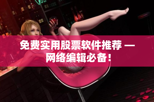 免费实用股票软件推荐 — 网络编辑必备！