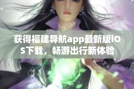 获得福建导航app最新版iOS下载，畅游出行新体验