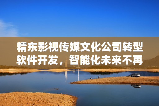 精东影视传媒文化公司转型软件开发，智能化未来不再是遥远的梦想！