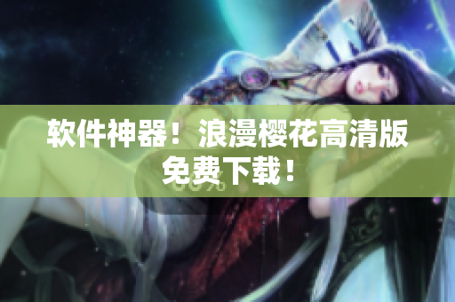 软件神器！浪漫樱花高清版免费下载！