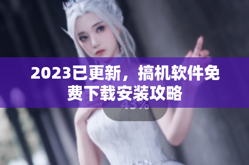 2023已更新，搞机软件免费下载安装攻略