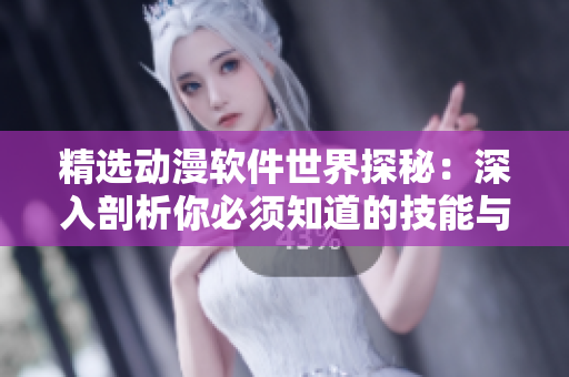 精选动漫软件世界探秘：深入剖析你必须知道的技能与应用