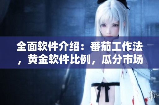 全面软件介绍：番茄工作法，黄金软件比例，瓜分市场！