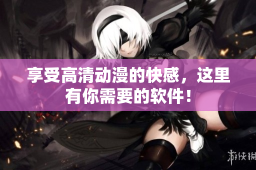 享受高清动漫的快感，这里有你需要的软件！
