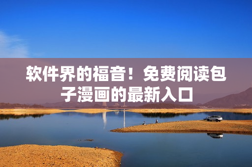 软件界的福音！免费阅读包子漫画的最新入口